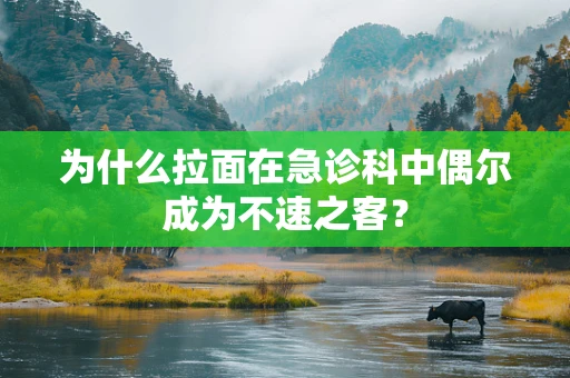 为什么拉面在急诊科中偶尔成为不速之客？