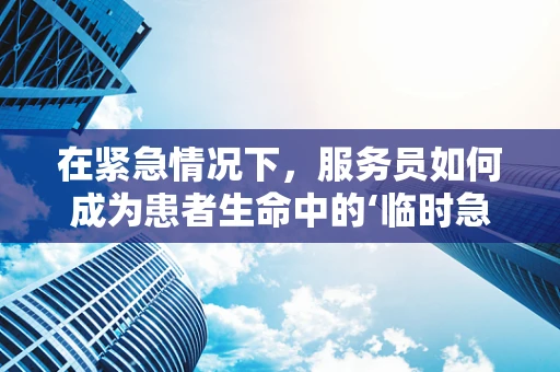 在紧急情况下，服务员如何成为患者生命中的‘临时急救员’？