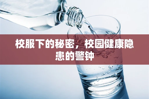 校服下的秘密，校园健康隐患的警钟