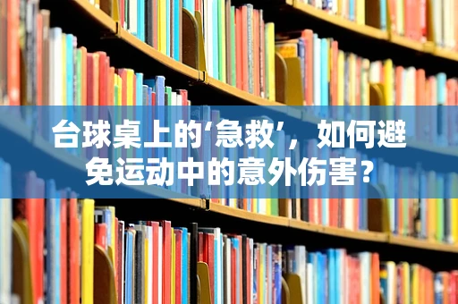台球桌上的‘急救’，如何避免运动中的意外伤害？