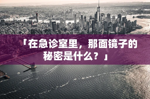 「在急诊室里，那面镜子的秘密是什么？」