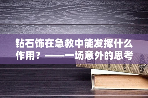 钻石饰在急救中能发挥什么作用？——一场意外的思考
