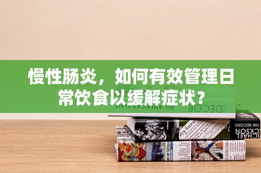 慢性肠炎，如何有效管理日常饮食以缓解症状？