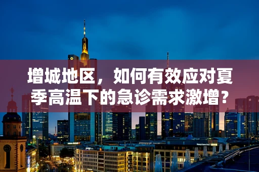 增城地区，如何有效应对夏季高温下的急诊需求激增？