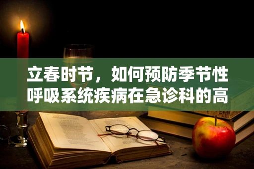 立春时节，如何预防季节性呼吸系统疾病在急诊科的高发？