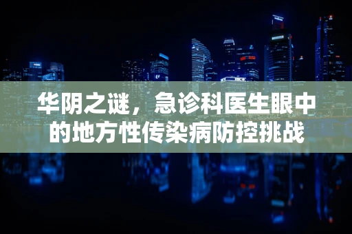 华阴之谜，急诊科医生眼中的地方性传染病防控挑战