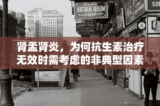 肾盂肾炎，为何抗生素治疗无效时需考虑的非典型因素？
