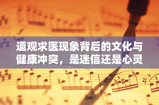 道观求医现象背后的文化与健康冲突，是迷信还是心灵慰藉？