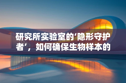 研究所实验室的‘隐形守护者’，如何确保生物样本的紧急运输安全？