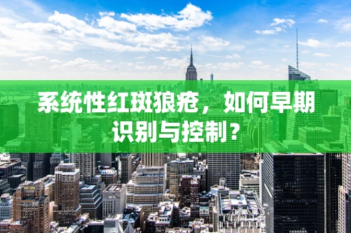 系统性红斑狼疮，如何早期识别与控制？