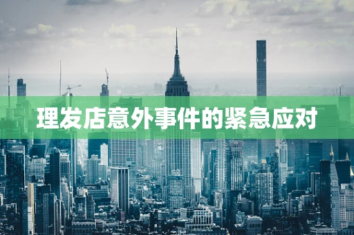 理发店意外事件的紧急应对