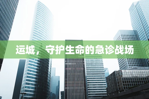 运城，守护生命的急诊战场