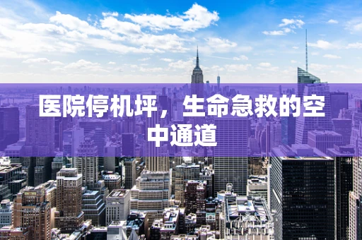 医院停机坪，生命急救的空中通道