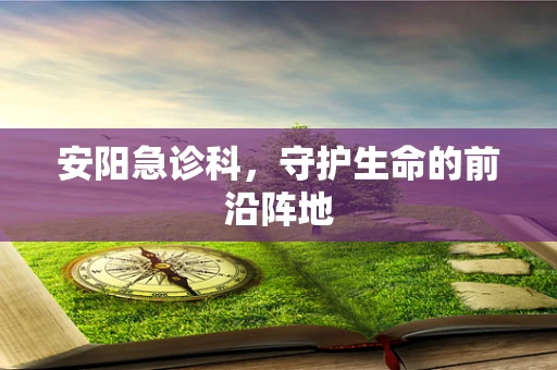 安阳急诊科，守护生命的前沿阵地