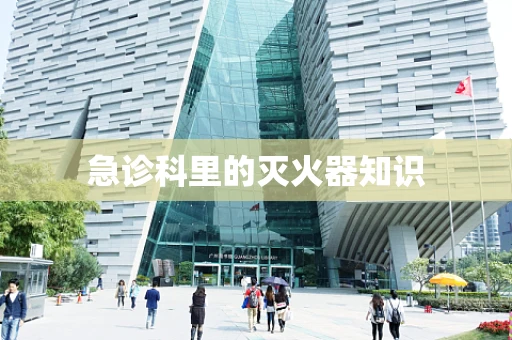 急诊科里的灭火器知识