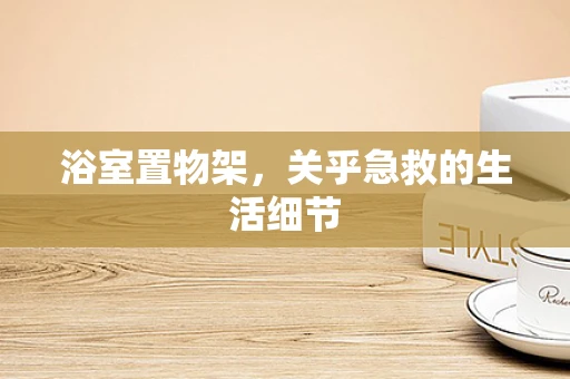 浴室置物架，关乎急救的生活细节