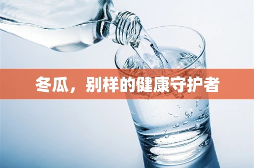 冬瓜，别样的健康守护者