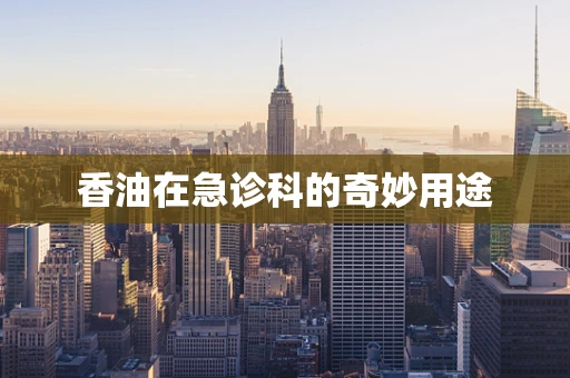 香油在急诊科的奇妙用途