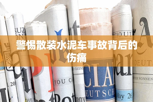 警惕散装水泥车事故背后的伤痛