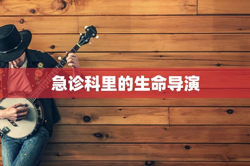 急诊科里的生命导演