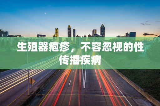 生殖器疱疹，不容忽视的性传播疾病