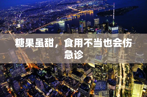 糖果虽甜，食用不当也会伤急诊