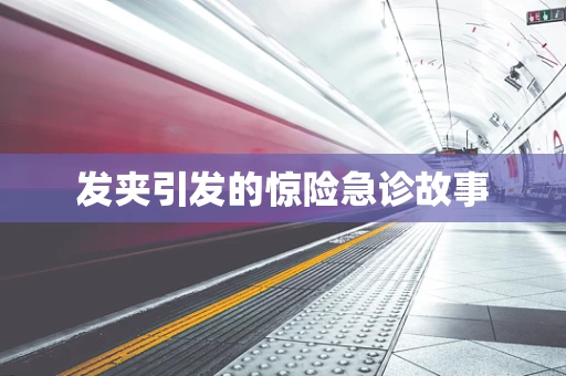 发夹引发的惊险急诊故事