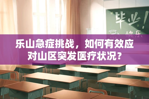 乐山急症挑战，如何有效应对山区突发医疗状况？