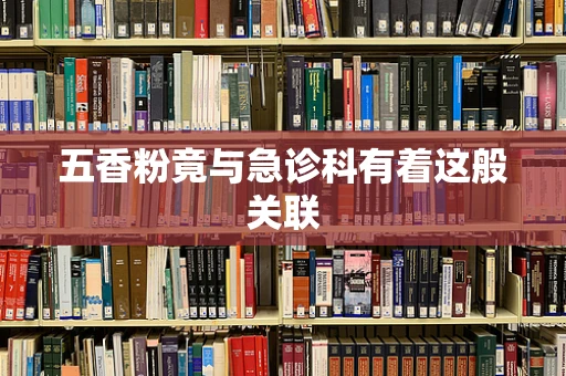 五香粉竟与急诊科有着这般关联