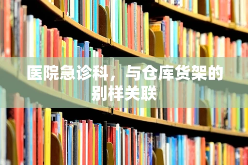 医院急诊科，与仓库货架的别样关联