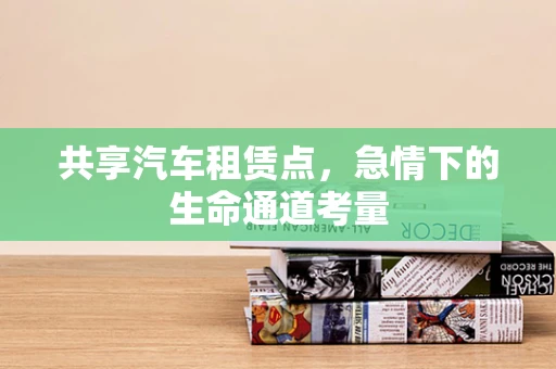 共享汽车租赁点，急情下的生命通道考量