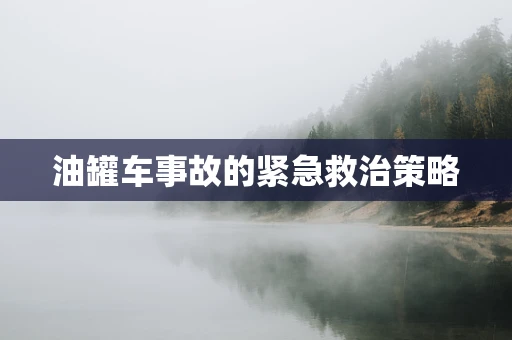 油罐车事故的紧急救治策略