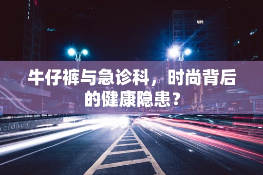 牛仔裤与急诊科，时尚背后的健康隐患？