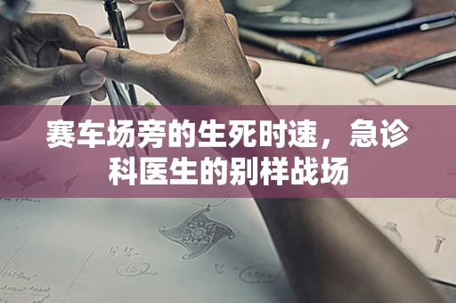 赛车场旁的生死时速，急诊科医生的别样战场