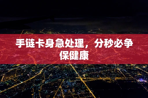 手链卡身急处理，分秒必争保健康