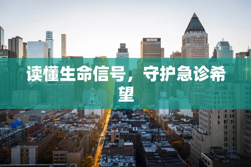 读懂生命信号，守护急诊希望
