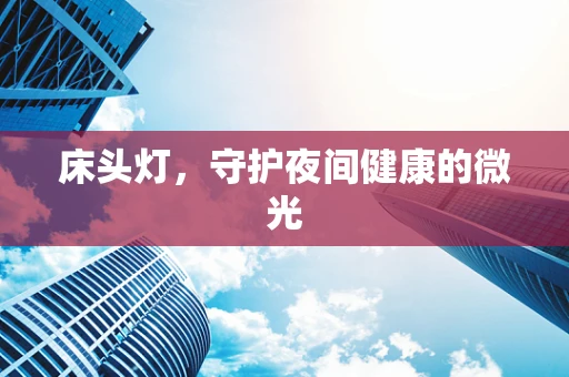 床头灯，守护夜间健康的微光
