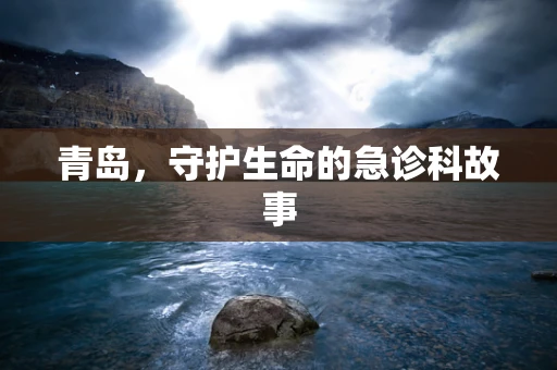 青岛，守护生命的急诊科故事