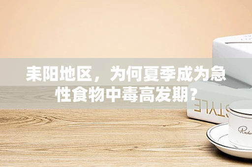 耒阳地区，为何夏季成为急性食物中毒高发期？