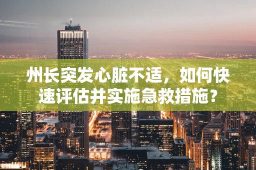 州长突发心脏不适，如何快速评估并实施急救措施？