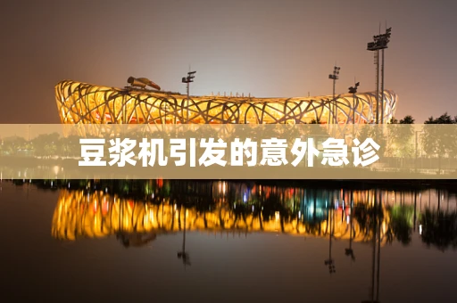 豆浆机引发的意外急诊