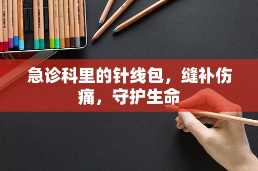 急诊科里的针线包，缝补伤痛，守护生命