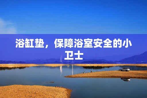 浴缸垫，保障浴室安全的小卫士