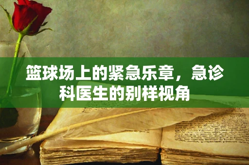 篮球场上的紧急乐章，急诊科医生的别样视角