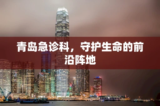 青岛急诊科，守护生命的前沿阵地