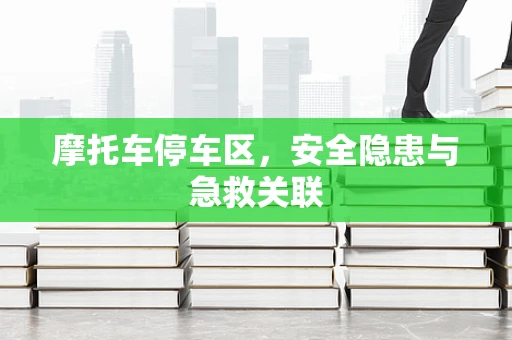 摩托车停车区，安全隐患与急救关联