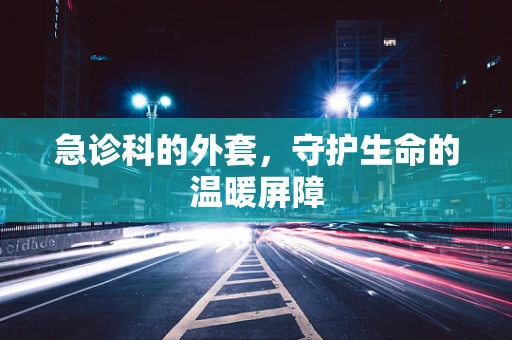 急诊科的外套，守护生命的温暖屏障