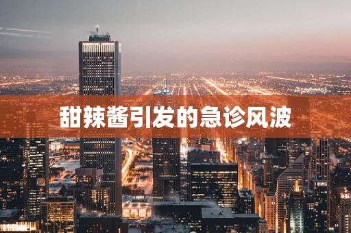 甜辣酱引发的急诊风波
