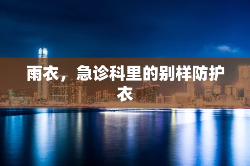 雨衣，急诊科里的别样防护衣