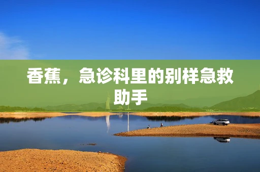 香蕉，急诊科里的别样急救助手